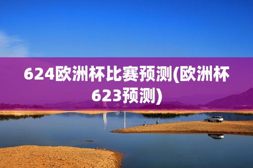 624欧洲杯比赛预测(欧洲杯623预测)