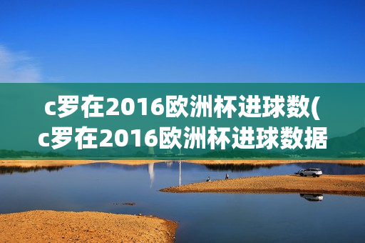 c罗在2016欧洲杯进球数(c罗在2016欧洲杯进球数据)