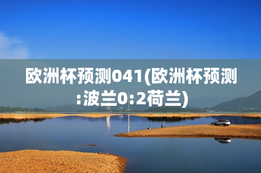 欧洲杯预测041(欧洲杯预测:波兰0:2荷兰)