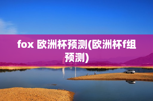 fox 欧洲杯预测(欧洲杯f组预测)