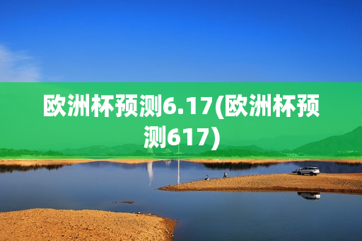 欧洲杯预测6.17(欧洲杯预测617)