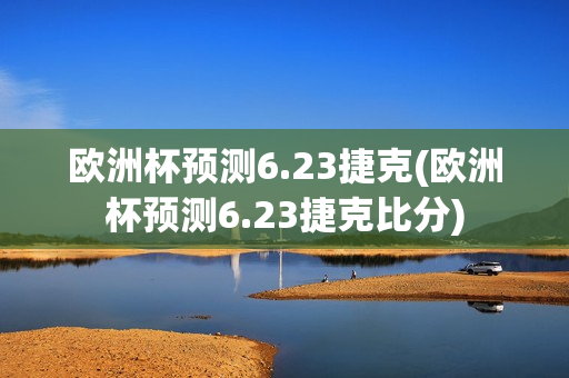 欧洲杯预测6.23捷克(欧洲杯预测6.23捷克比分)