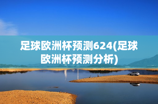 足球欧洲杯预测624(足球欧洲杯预测分析)