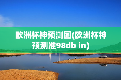 欧洲杯神预测图(欧洲杯神预测准98db in)