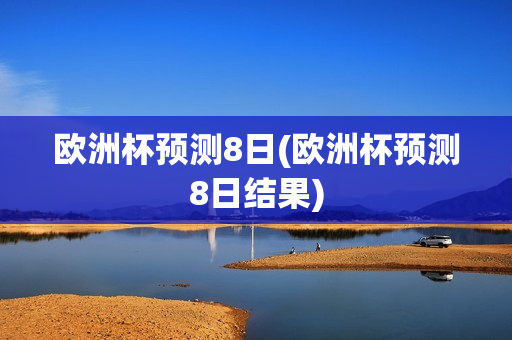 欧洲杯预测8日(欧洲杯预测8日结果)