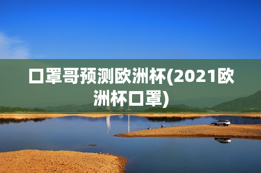 口罩哥预测欧洲杯(2021欧洲杯口罩)