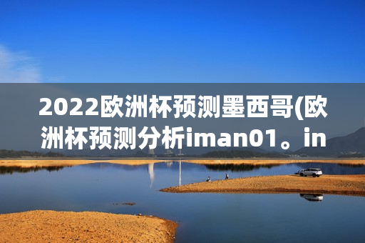 2022欧洲杯预测墨西哥(欧洲杯预测分析iman01。in)