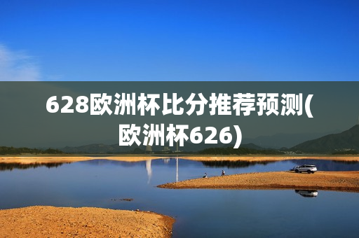 628欧洲杯比分推荐预测(欧洲杯626)