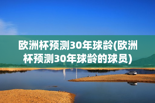 欧洲杯预测30年球龄(欧洲杯预测30年球龄的球员)