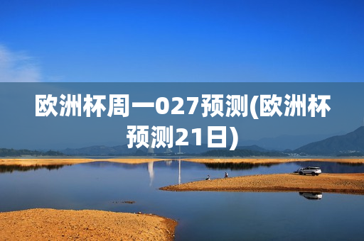 欧洲杯周一027预测(欧洲杯预测21日)