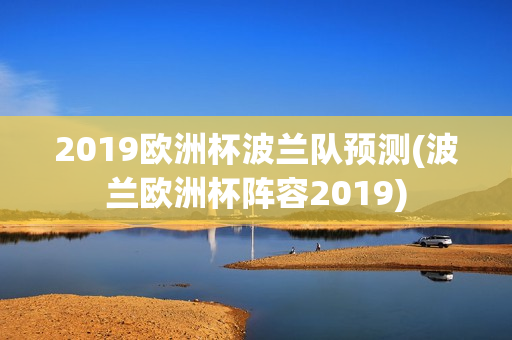 2019欧洲杯波兰队预测(波兰欧洲杯阵容2019)