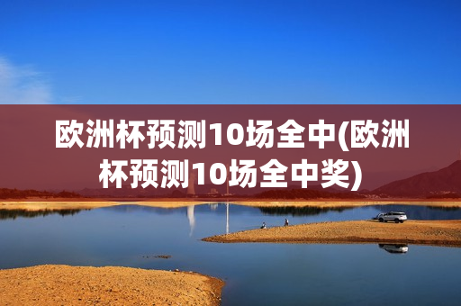 欧洲杯预测10场全中(欧洲杯预测10场全中奖)