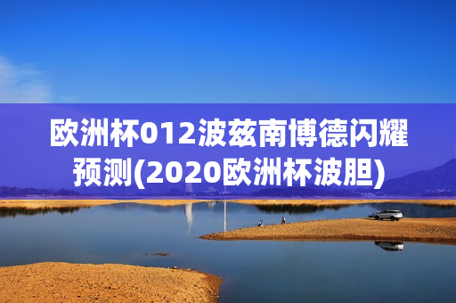 欧洲杯012波兹南博德闪耀预测(2020欧洲杯波胆)