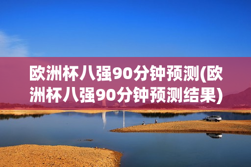 欧洲杯八强90分钟预测(欧洲杯八强90分钟预测结果)